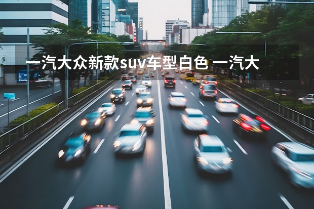 一汽大众新款suv车型白色 一汽大众推出全新捷达SUV，开创新纪元