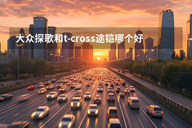 大众探歌和t-cross途铠哪个好？