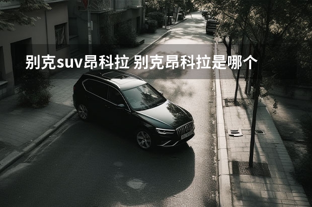 别克suv昂科拉 别克昂科拉是哪个级别的suv