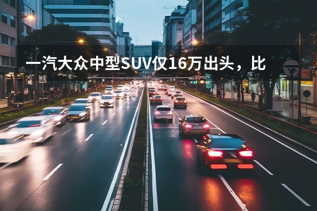 一汽大众中型SUV仅16万出头，比途观L大气，合不合适，看完这3点 大众新款suv即将上市