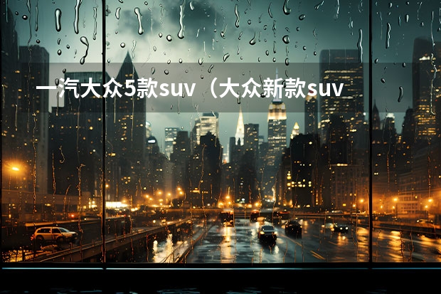 一汽大众5款suv（大众新款suv车型）