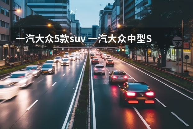 一汽大众5款suv 一汽大众中型SUV仅16万出头，比途观L大气，合不合适，看完这3点