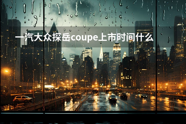 一汽大众探岳coupe上市时间什么时候?