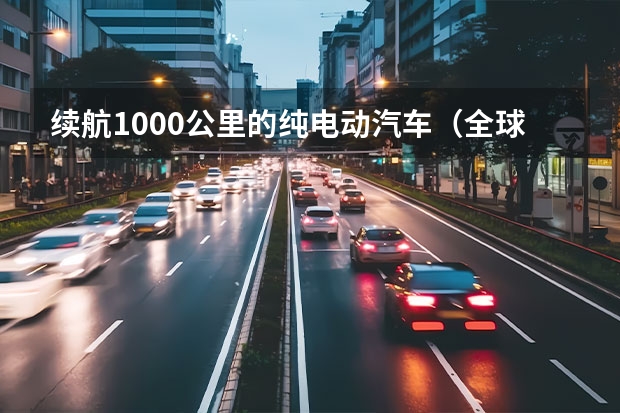 续航1000公里的纯电动汽车（全球续航里程最长的电动汽车）