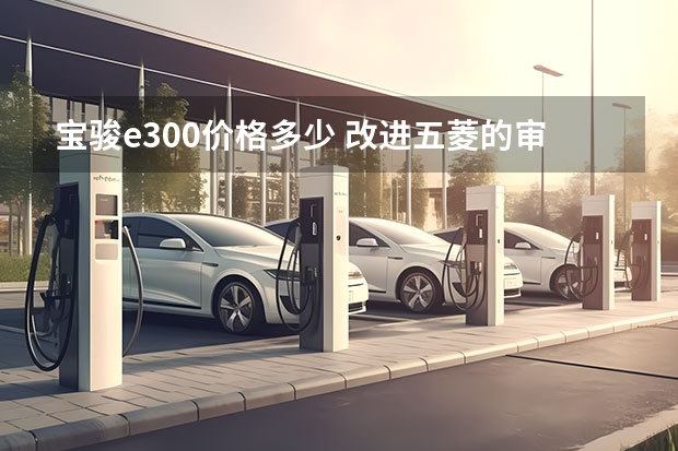 宝骏e300价格多少 改进五菱的审美，续航305km，6.48万起的新宝骏E300