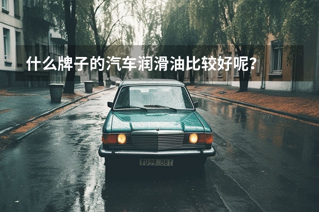 什么牌子的汽车润滑油比较好呢？