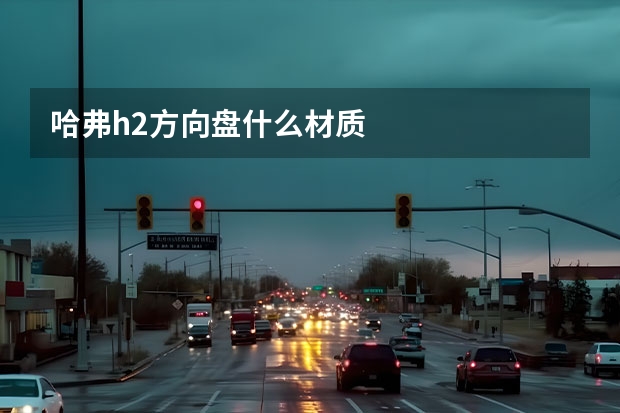 哈弗h2方向盘什么材质