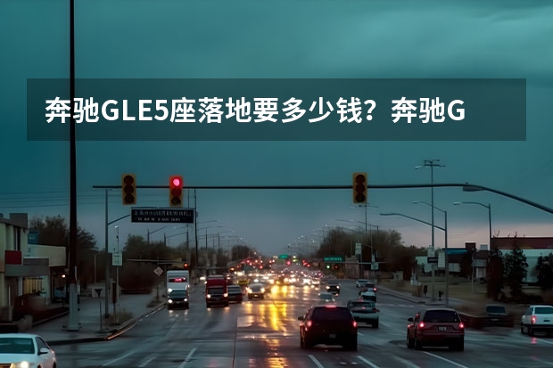 奔驰GLE5座落地要多少钱？奔驰GLE提车价