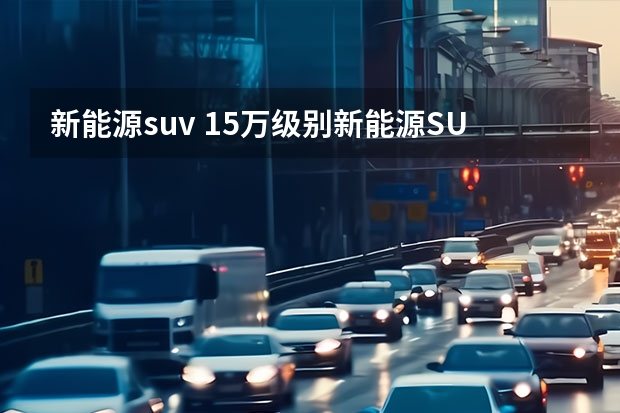 新能源suv 15万级别新能源SUV怎么选