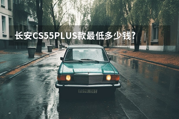 长安CS55PLUS款最低多少钱?