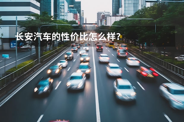 长安汽车的性价比怎么样？