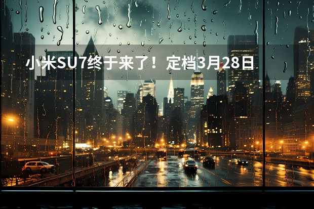 小米SU7终于来了！定档3月28日上市，卖多少钱更合适？