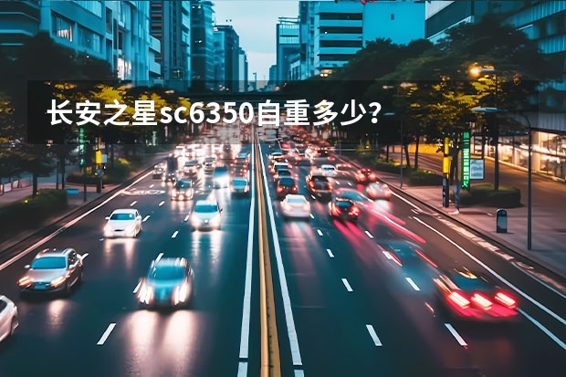 长安之星sc6350自重多少？