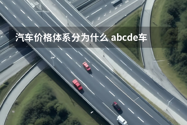 汽车价格体系分为什么 abcde车怎么分价钱