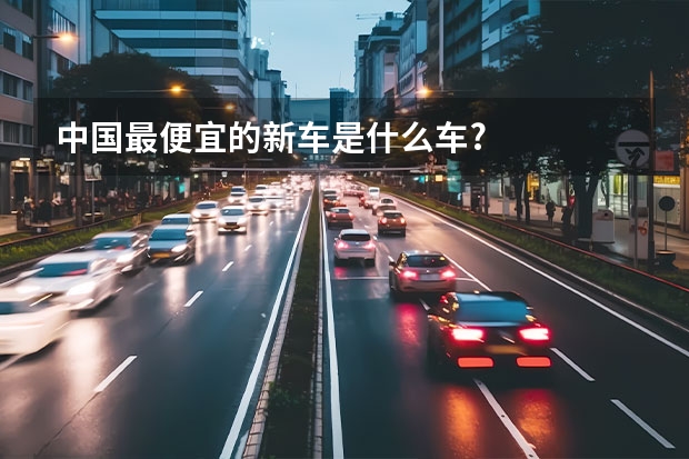 中国最便宜的新车是什么车?