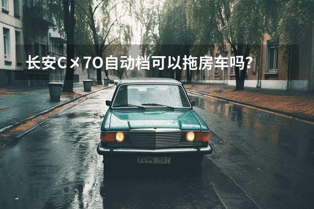 长安C㐅7O自动档可以拖房车吗？