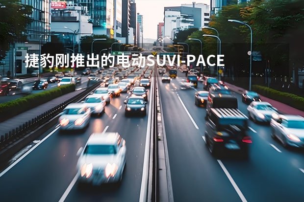 捷豹刚推出的电动SUVI-PACE，应该如何评价？