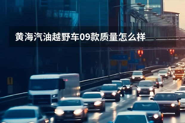 黄海汽油越野车09款质量怎么样