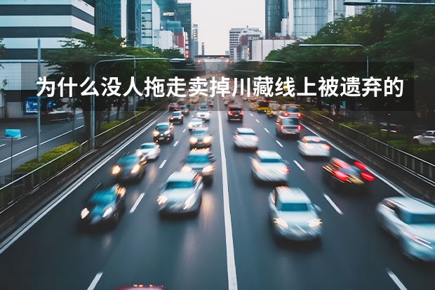 为什么没人拖走卖掉川藏线上被遗弃的汽车？