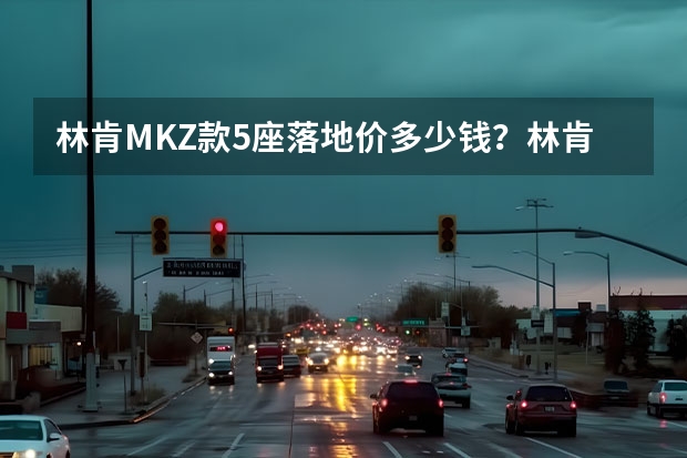 林肯MKZ款5座落地价多少钱？林肯MKZ官方价