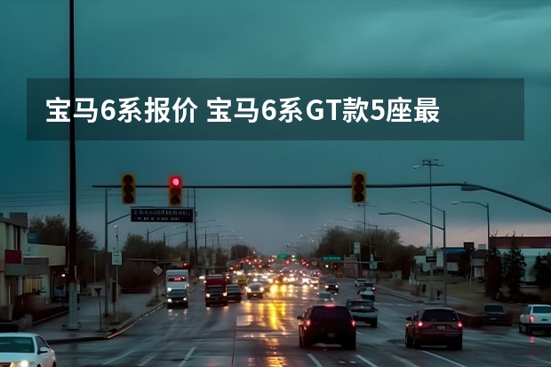 宝马6系报价 宝马6系GT款5座最低价格是多少钱？宝马6系GT提车价