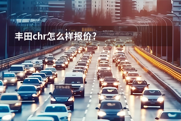 丰田chr怎么样报价?