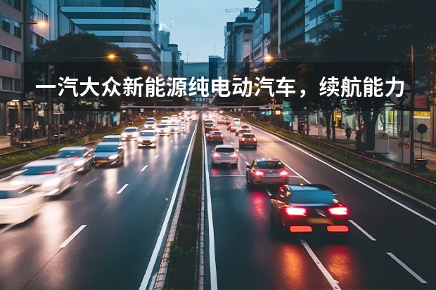 一汽大众新能源纯电动汽车，续航能力和性能如何？