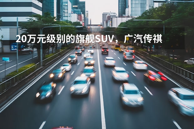 20万元级别的旗舰SUV，广汽传祺GS8哪一款性价比高？ 广汽传祺10万左右suv