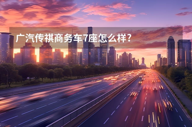 广汽传祺商务车7座怎么样?