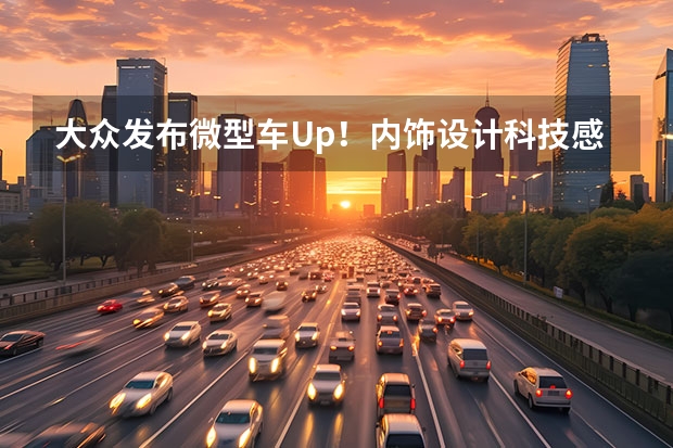 大众发布微型车Up！内饰设计科技感强 小、微型车按照大数据进行热度排名，悦也排名第一