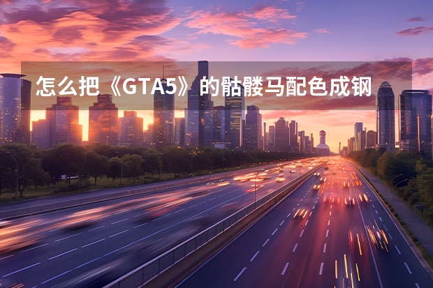 怎么把《GTA5》的骷髅马配色成钢铁侠？