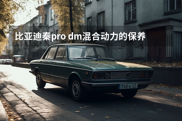 比亚迪秦pro dm混合动力的保养费用高吗？