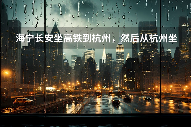 海宁长安坐高铁到杭州，然后从杭州坐火车到金华，转大巴到天台可以吗