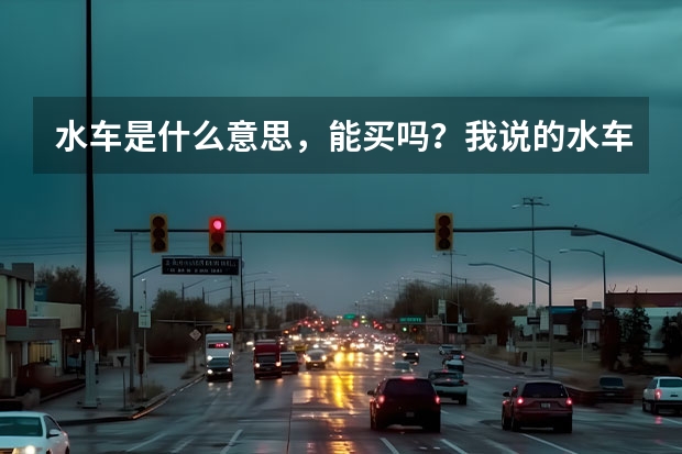 水车是什么意思，能买吗？我说的水车是汽车，跑车。