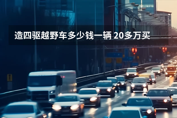 造四驱越野车多少钱一辆 20多万买性能越野车，配非承载车身，2.0T+全时四驱！比哈弗H9香