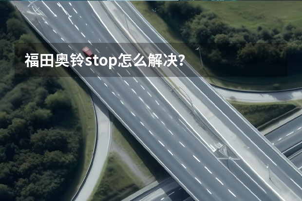 福田奥铃stop怎么解决？