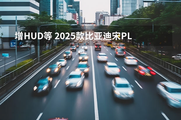 增HUD等 2025款比亚迪宋PLUS DM-i内饰官图（比亚迪唐 DM-i正式下线 7座SUV/最大续航超1000公里）