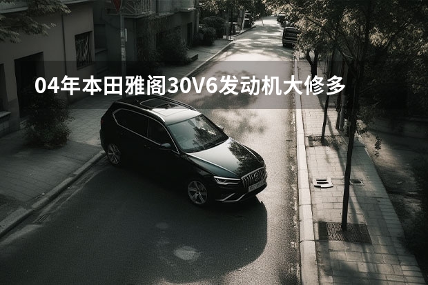 04年本田雅阁3.0V6发动机大修多少钱