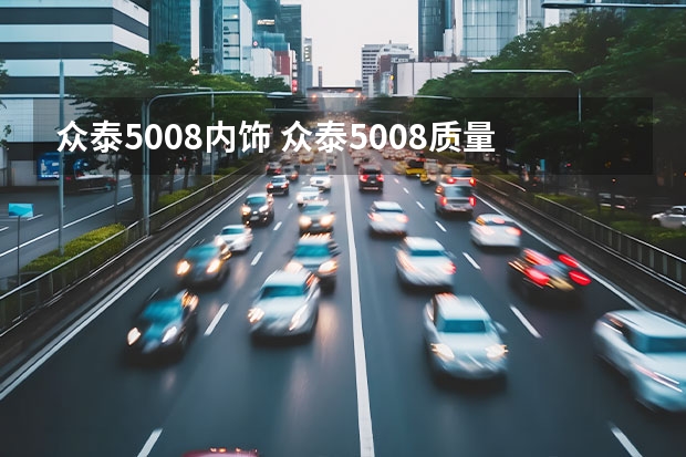 众泰5008内饰 众泰5008质量怎么样？越详细越好