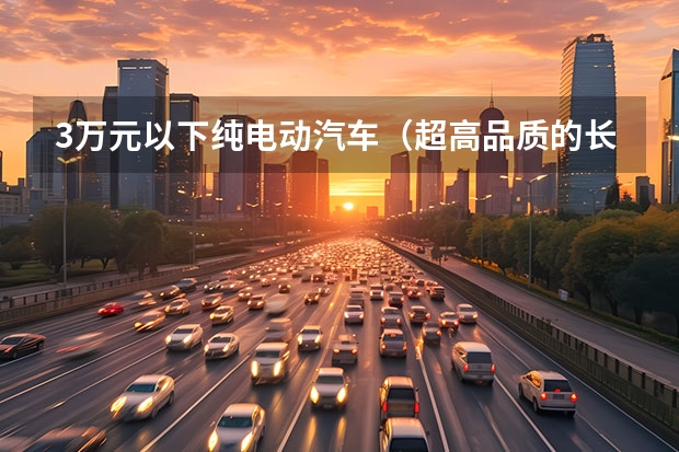 3万元以下纯电动汽车（超高品质的长安新能源E-Star价格公布 预售7.28万）