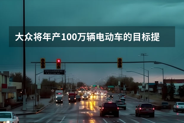 大众将年产100万辆电动车的目标提前至（2025款大众高尔夫，中期改款8.5代）