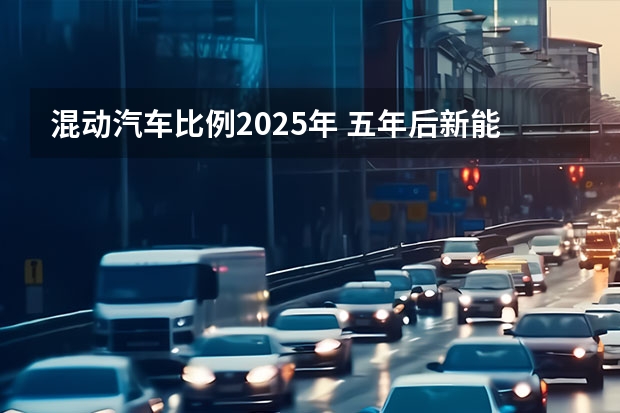 混动汽车比例2025年 五年后新能源车销量将超500万台！汽车技术路线图2.0发布