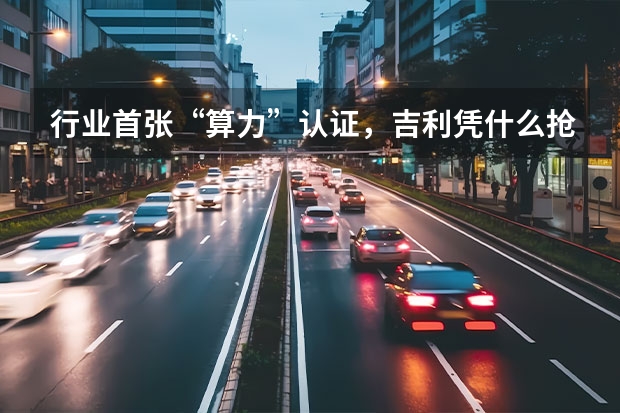 行业首张“算力”认证，吉利凭什么抢跑“智算时代”？