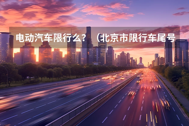 电动汽车限行么？（北京市限行车尾号2025年规定）