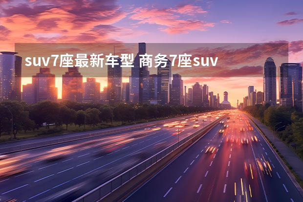 suv7座最新车型 商务7座suv有哪些车型