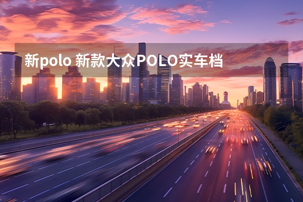 新polo 新款大众POLO实车档次感更强