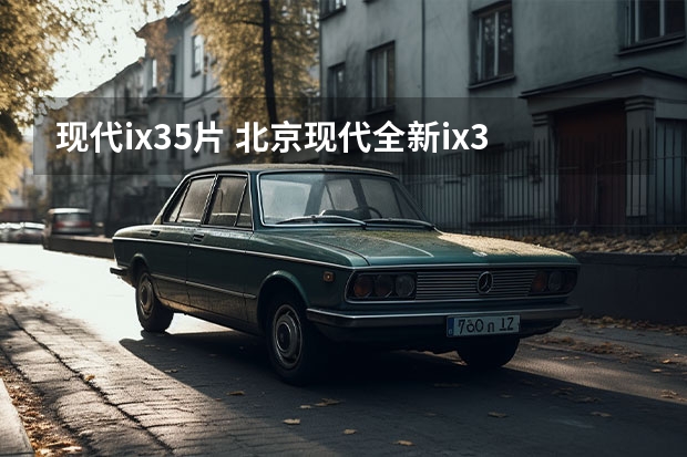 现代ix35片 北京现代全新ix35上市 2种排量4款车型 售12.98万起