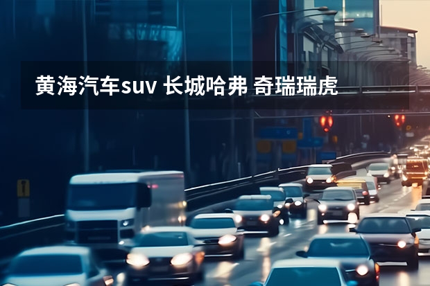 黄海汽车suv 长城哈弗 奇瑞瑞虎3  江淮瑞鹰  黄海汽车 挑战者SUV  这5款同价位下（约10万）的越野车对比，哪个更好？