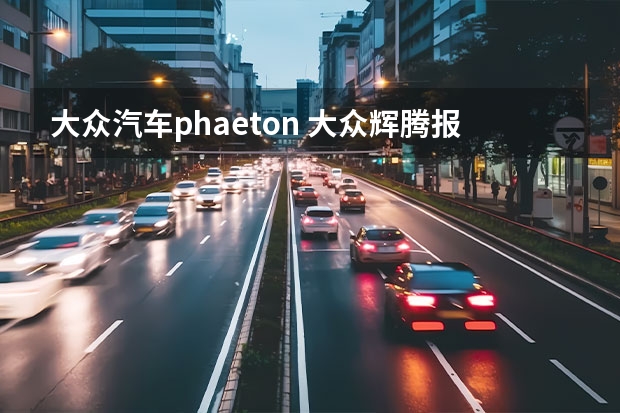 大众汽车phaeton 大众辉腾报价及图片（大众辉腾轿车）