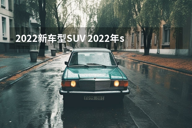 2022新车型SUV 2022年suv汽车销量排行榜